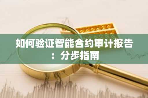 如何验证智能合约审计报告：分步指南