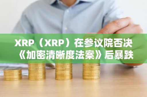XRP（XRP）在参议院否决《加密清晰度法案》后暴跌10%