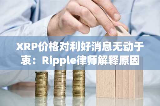 XRP价格对利好消息无动于衷:Ripple律师解释原因
