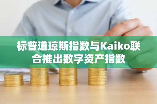 标普道琼斯指数与Kaiko联合推出数字资产指数