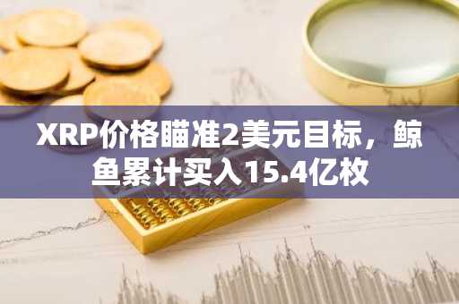 XRP价格瞄准2美元目标，鲸鱼累计买入15.4亿枚