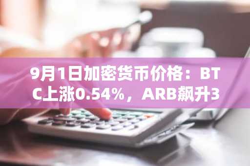 9月1日加密货币价格：BTC上涨0.54%，ARB飙升31.73%