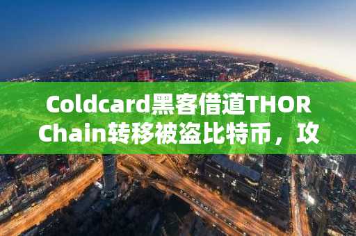 Coldcard黑客借道THORChain转移被盗比特币，攻击为何出现新转折？
