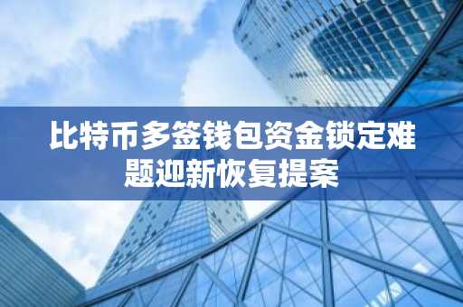 比特币多签钱包资金锁定难题迎新恢复提案