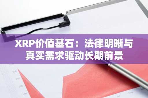 XRP价值基石：法律明晰与真实需求驱动长期前景