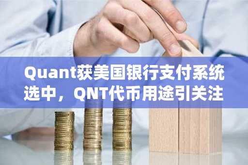 Quant获美国银行支付系统选中，QNT代币用途引关注