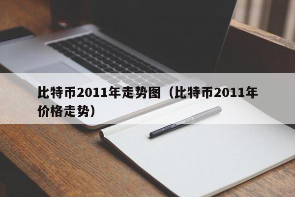比特币2011年走势图(比特币2011年价格走势)