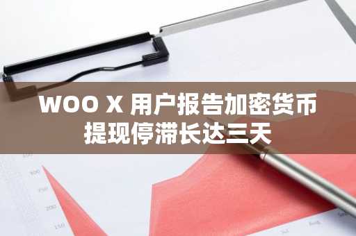 WOO X 用户报告加密货币提现停滞长达三天