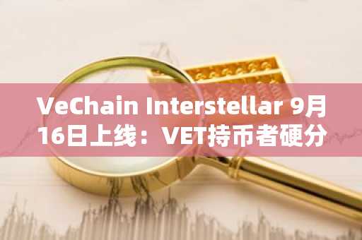 VeChain Interstellar 9月16日上线:VET持币者硬分叉前需检查的事项