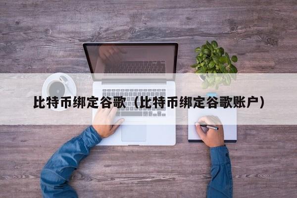比特币绑定谷歌（比特币绑定谷歌账户）
