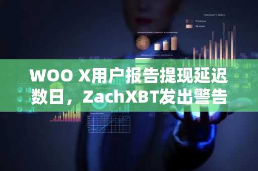 WOO X用户报告提现延迟数日，ZachXBT发出警告