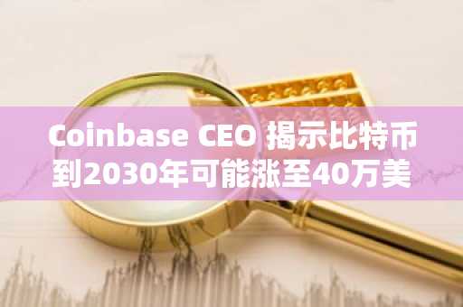 Coinbase CEO 揭示比特币到2030年可能涨至40万美元的原因