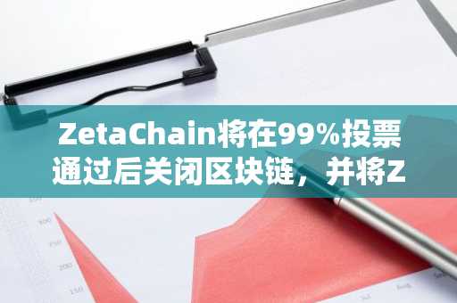 ZetaChain将在99%投票通过后关闭区块链，并将ZETA代币迁移至Solana