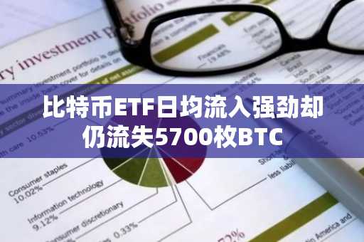 比特币ETF日均流入强劲却仍流失5700枚BTC