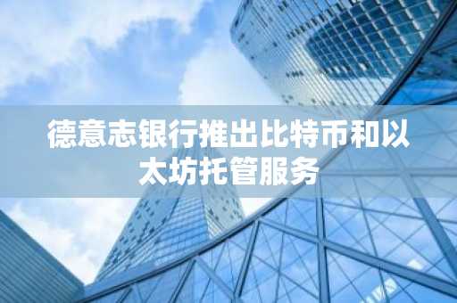 德意志银行推出比特币和以太坊托管服务