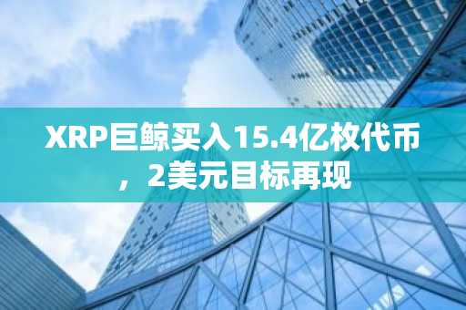 XRP巨鲸买入15.4亿枚代币，2美元目标再现