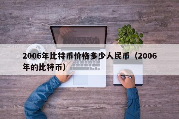 2006年比特币价格多少人民币(2006年的比特币)