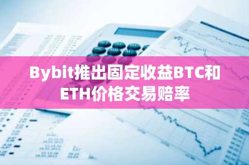 Bybit推出固定收益BTC和ETH价格交易赔率