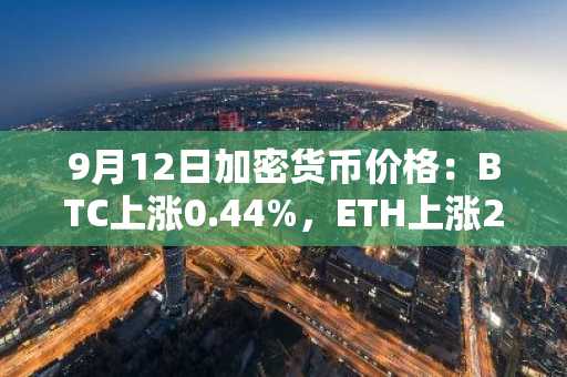 9月12日加密货币价格：BTC上涨0.44%，ETH上涨2.51%