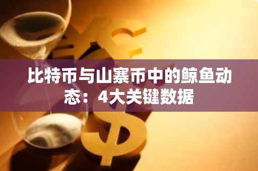 比特币与山寨币中的鲸鱼动态:4大关键数据