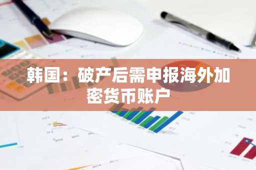 韩国：破产后需申报海外加密货币账户