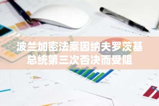 波兰加密法案因纳夫罗茨基总统第三次否决而受阻