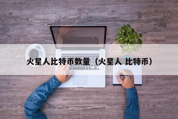 火星人比特币数量（火星人 比特币）