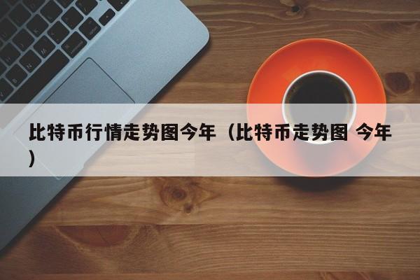 比特币行情走势图今年（比特币走势图 今年）