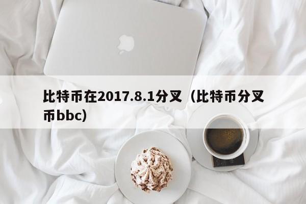 比特币在2017.8.1分叉（比特币分叉币bbc）