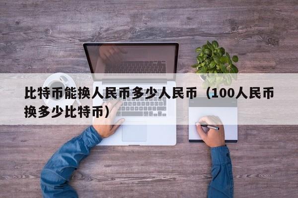 比特币能换人民币多少人民币(100人民币换多少比特币)