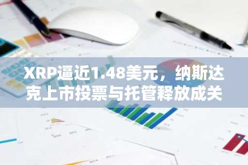 XRP逼近1.48美元，纳斯达克上市投票与托管释放成关键转折点