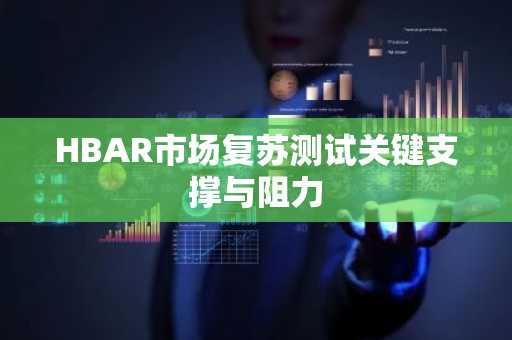 HBAR市场复苏测试关键支撑与阻力