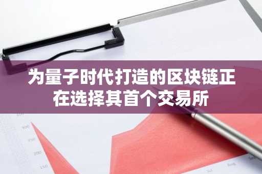 为量子时代打造的区块链正在选择其首个交易所