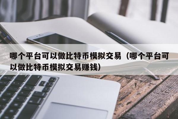 哪个平台可以做比特币模拟交易(哪个平台可以做比特币模拟交易赚钱)