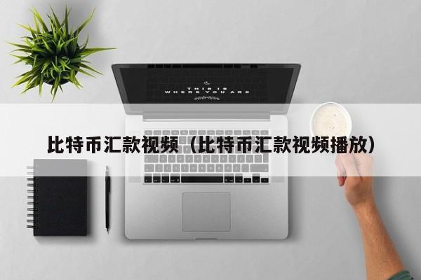 比特币汇款视频(比特币汇款视频播放)