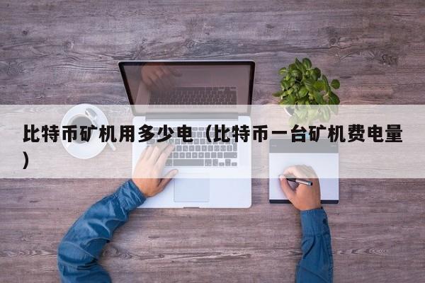 比特币矿机用多少电（比特币一台矿机费电量）