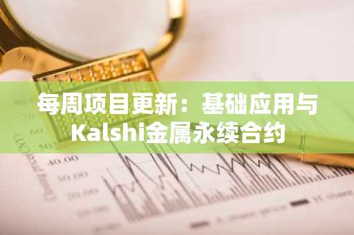 每周项目更新:基础应用与Kalshi金属永续合约