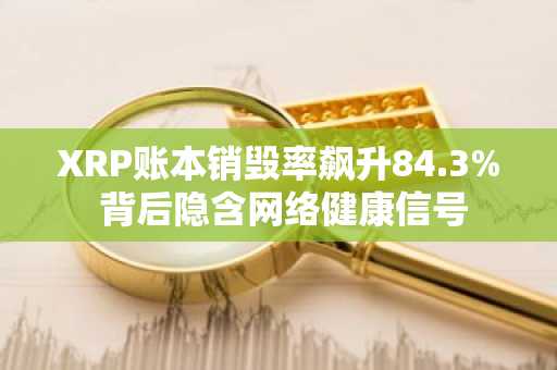 XRP账本销毁率飙升84.3% 背后隐含网络健康信号