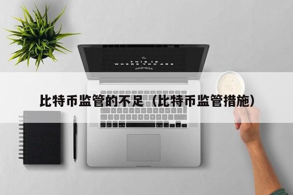 比特币监管的不足(比特币监管措施)