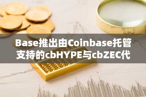 Base推出由Coinbase托管支持的cbHYPE与cbZEC代币