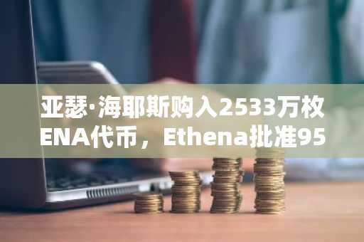 亚瑟·海耶斯购入2533万枚ENA代币，Ethena批准95%收入用于回购