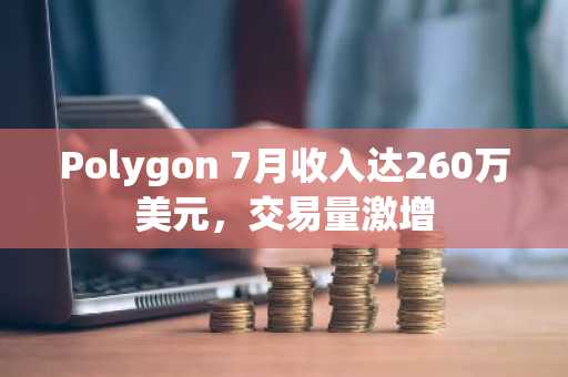 Polygon 7月收入达260万美元，交易量激增
