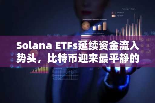 Solana ETFs延续资金流入势头，比特币迎来最平静的一周
