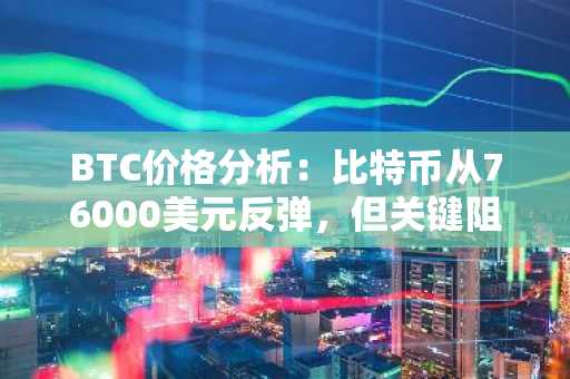 BTC价格分析:比特币从76000美元反弹,但关键阻力位仍在80000美元上方