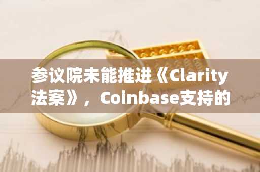 参议院未能推进《Clarity法案》，Coinbase支持的组织誓言追踪立法者
