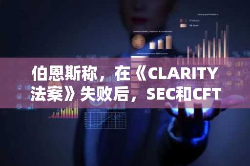 伯恩斯称，在《CLARITY法案》失败后，SEC和CFTC将加快加密监管规则