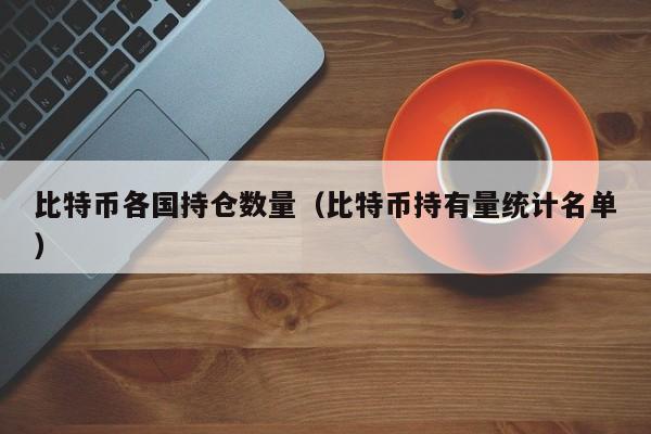 比特币各国持仓数量(比特币持有量统计名单)