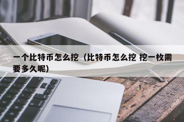 一个比特币怎么挖（比特币怎么挖 挖一枚需要多久呢）