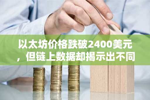 以太坊价格跌破2400美元，但链上数据却揭示出不同的故事
