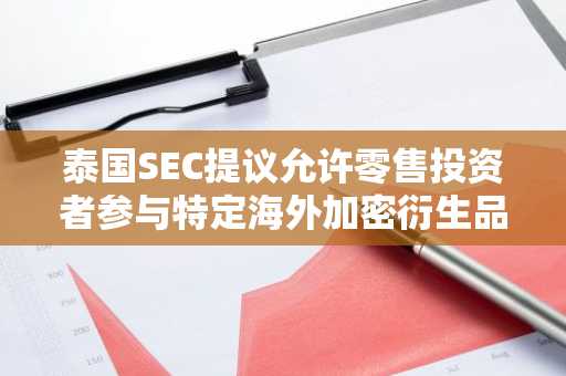 泰国SEC提议允许零售投资者参与特定海外加密衍生品交易